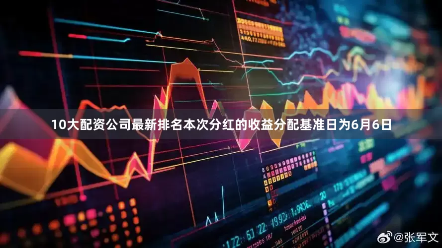 10大配资公司最新排名本次分红的收益分配基准日为6月6日