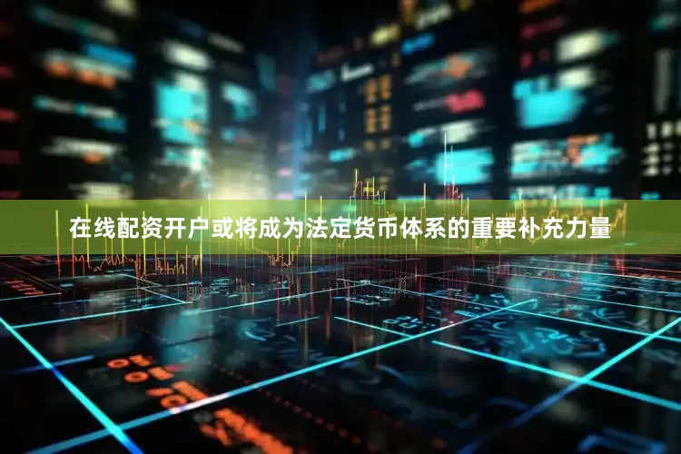 在线配资开户或将成为法定货币体系的重要补充力量