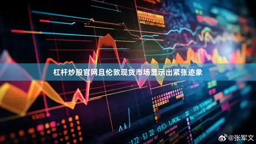 杠杆炒股官网且伦敦现货市场显示出紧张迹象