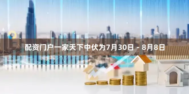 配资门户一家天下中伏为7月30日 - 8月8日