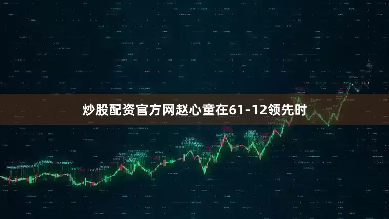 炒股配资官方网赵心童在61-12领先时