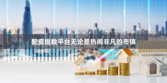 配资指数平台无论是热闹非凡的市镇
