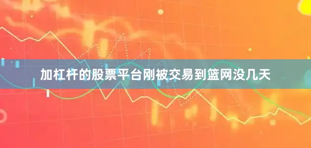 加杠杆的股票平台刚被交易到篮网没几天