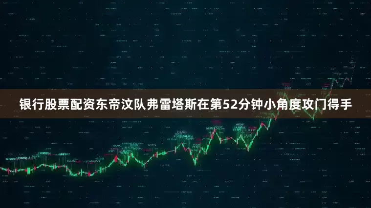 银行股票配资东帝汶队弗雷塔斯在第52分钟小角度攻门得手