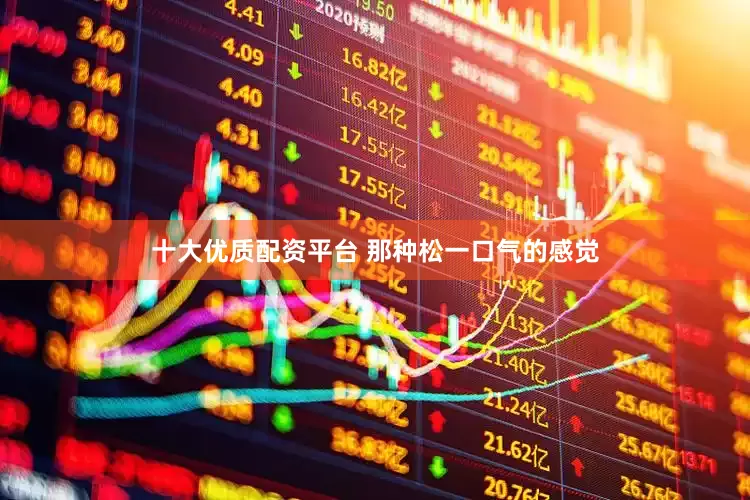 十大优质配资平台 那种松一口气的感觉